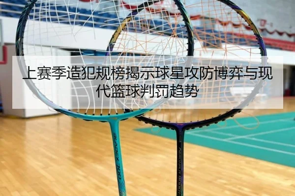 上赛季造犯规榜揭示球星攻防博弈与现代篮球判罚趋势